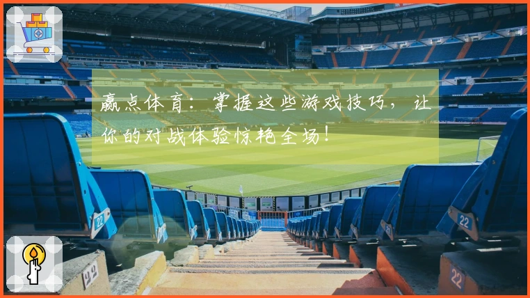 赢点体育：掌握这些游戏技巧，让你的对战体验惊艳全场！