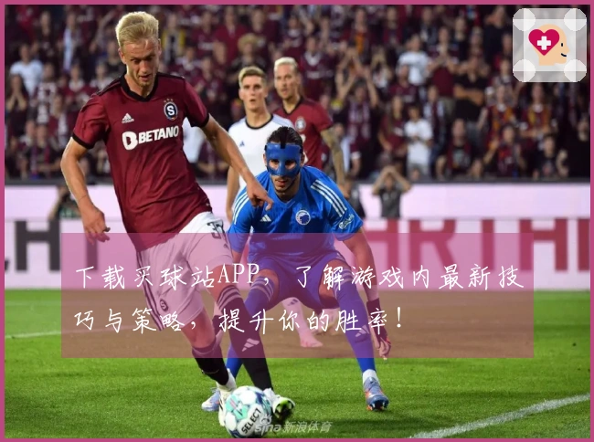 下载买球站APP，了解游戏内最新技巧与策略，提升你的胜率！