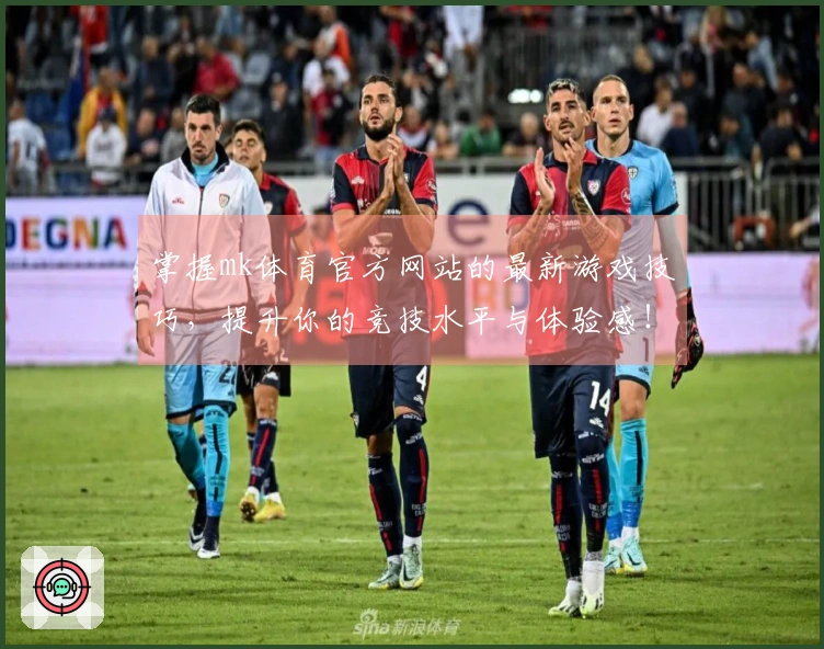 掌握mk体育官方网站的最新游戏技巧，提升你的竞技水平与体验感！