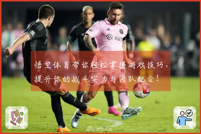 悟空体育带你轻松掌握游戏技巧，提升你的战斗实力与团队配合！